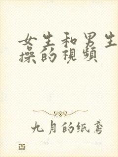 女生和男生一起操的视频