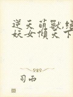 逆天萌兽,绝世妖女倾天下