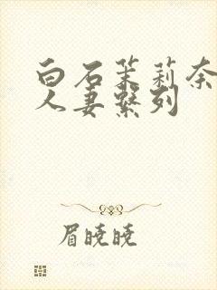 白石茉莉奈精品人妻系列