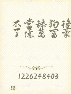 不当舔狗后我成了亿万富豪小说