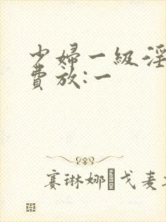 少妇一级淫片免费放:一