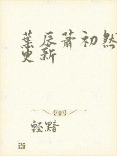 叶辰萧初然更快更新