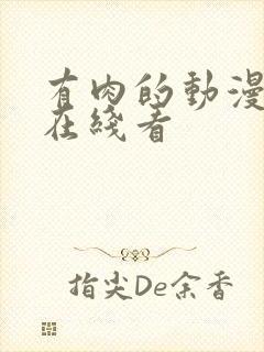 有肉的动漫床戏在线看