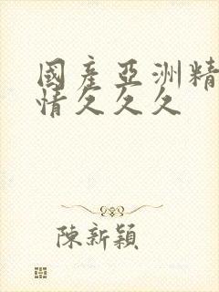 国产亚洲精品激情久久久