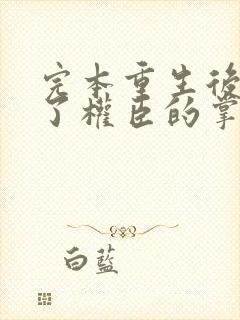 完本重生后我成了权臣的掌中娇