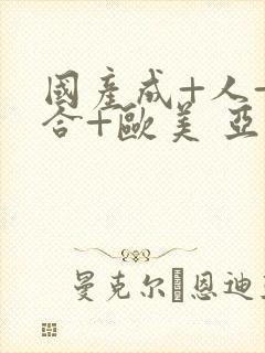 国产成+人+综合+欧美 亚洲