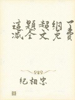 这题超纲了无删减全文免费阅读