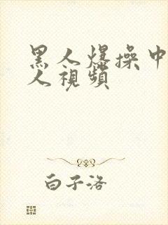 黑人爆操中国女人视频