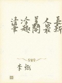 清冷美人长批后笔趣阁最新章节更新