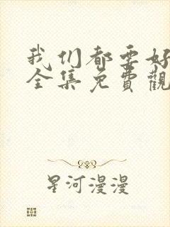 我们都要好好的全集免费观看高清