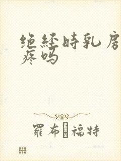 绝经时乳房会胀疼吗封面