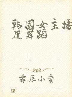 韩国女主播大尺度舞蹈