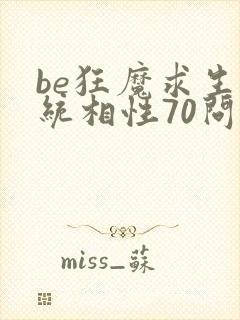 be狂魔求生系统相性70问的后35问