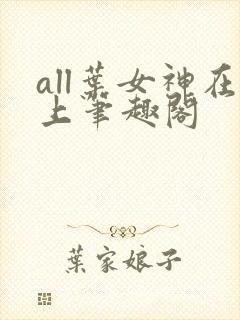 all叶女神在上笔趣阁