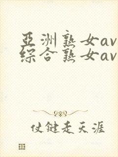 亚洲熟女av和综合熟女av