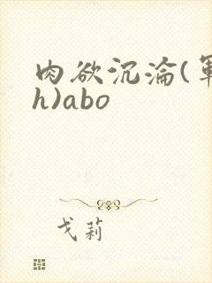肉欲沉沦(军高h)abo