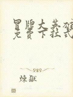 冒牌大英雄漫画免费下拉式六漫画