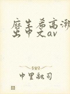 麻生希高潮被中出中文av