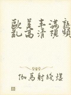 欧美丰满熟妇欲乱高清视频