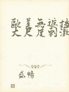 欧美无遮挡hd大尺度刺激大片