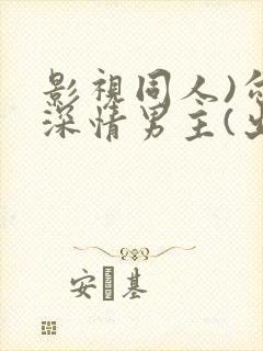 影视同人)勾引深情男主(出轨h)_