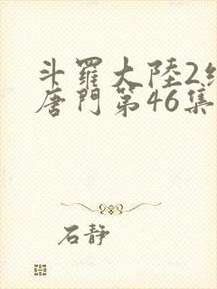 斗罗大陆2绝世唐门第46集