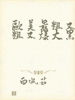 欧美最粗又长又粗又爆大黑人