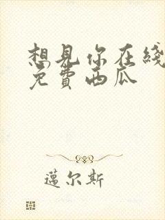 想见你在线观看免费西瓜