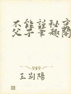 不能说秘密by父子笔趣阁最新章节列表