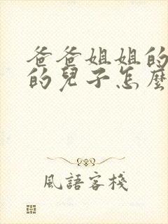 爸爸姐姐的女儿的儿子怎么称呼