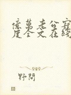 亿万老公宠妻无度全文在线阅读