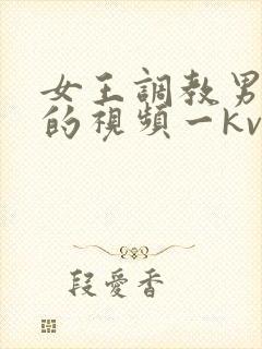 女王调教男贱奴的视频一kv