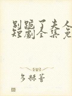 别跪了夫人死了短剧全集免费观看