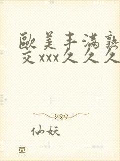 欧美丰满熟妇猛交xxx久久久