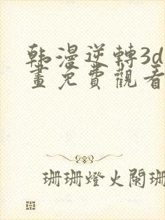 韩漫逆转3d漫画免费观看