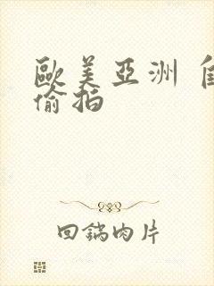 欧美亚洲 自拍偷拍