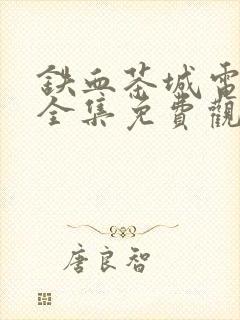 铁血茶城电视剧全集免费观看47集