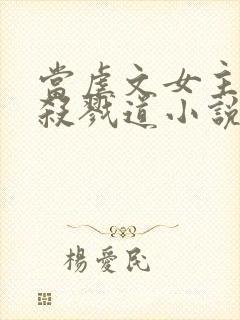 当虐文女主修了杀戮道小说txt