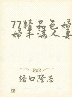 77精品色妇熟妇丰满人妻