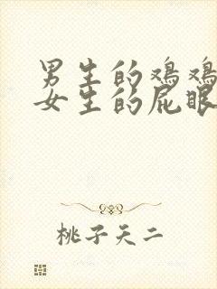 男生的鸡鸡插入女生的屁眼里视频