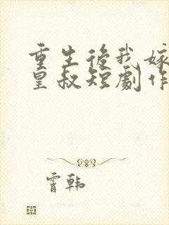 重生后我嫁给了皇叔短剧作品