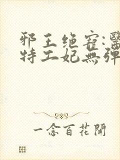 邪王绝宠:医品特工妃无弹窗全文免费阅读