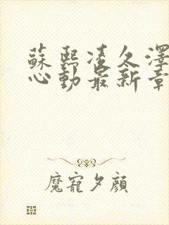 苏熙凌久泽婚后心动最新章节