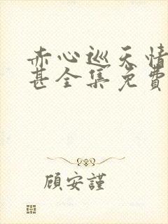 赤心巡天情何以甚全集免费阅读全文