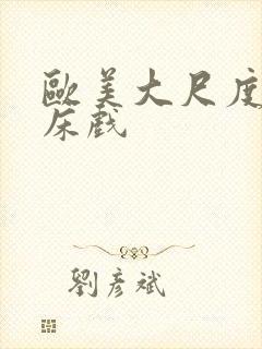 欧美大尺度激烈床戏