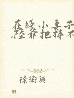 在线小妻子太凶,陆爷把持不住了