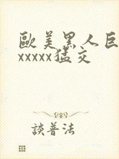 欧美黑人巨大性xxxxx猛交