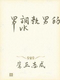 男调教男的视频丨vk