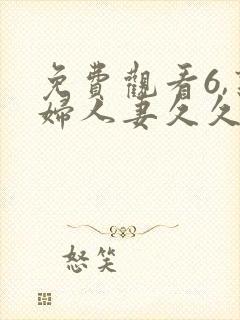 免费观看6,熟妇人妻久久中文字幕