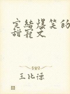 完结爆笑的古言甜宠文